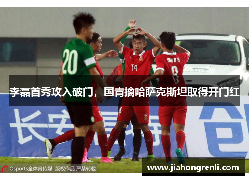 李磊首秀攻入破门，国青擒哈萨克斯坦取得开门红