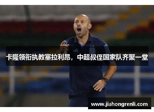 卡隆领衔执教塞拉利昂，中超叔侄国家队齐聚一堂