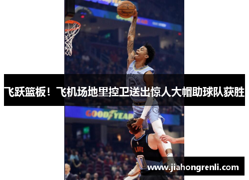 飞跃篮板！飞机场地里控卫送出惊人大帽助球队获胜